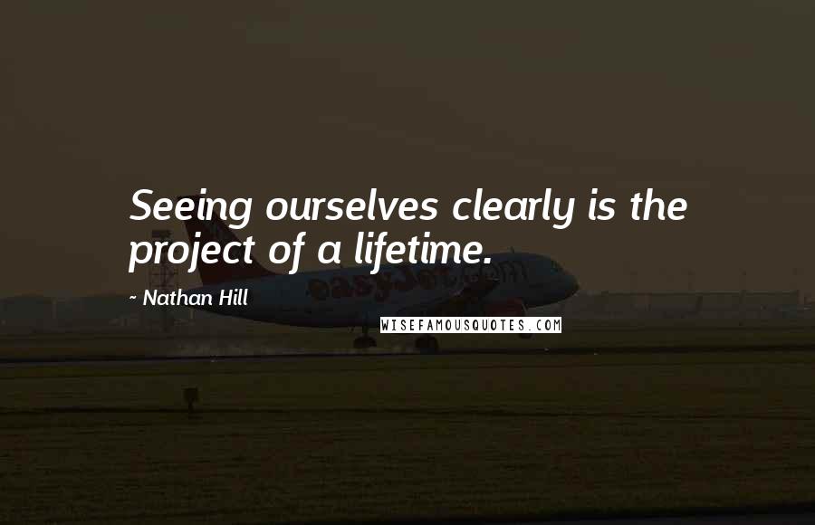 Nathan Hill Quotes: Seeing ourselves clearly is the project of a lifetime.