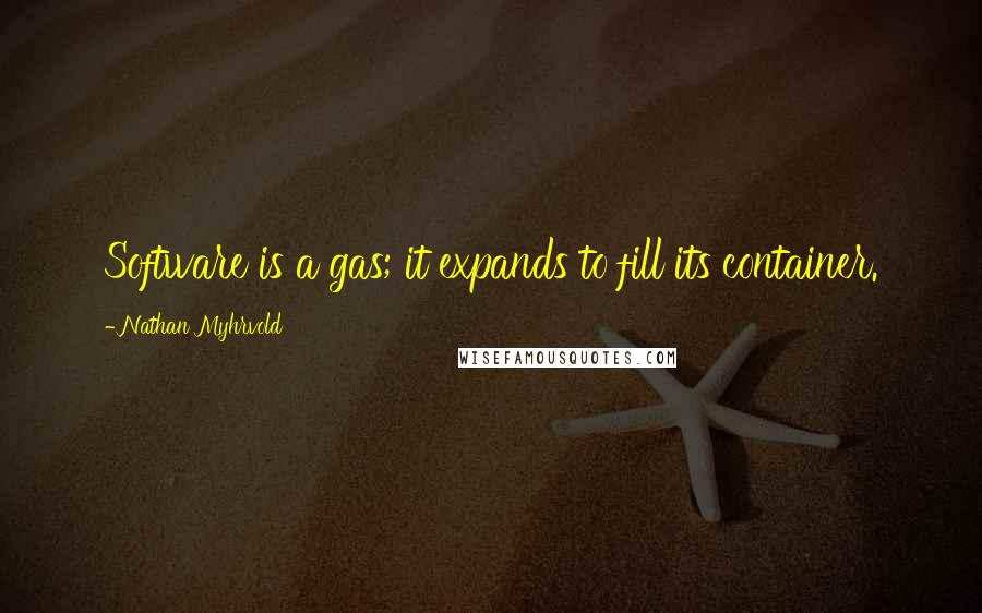 Nathan Myhrvold Quotes: Software is a gas; it expands to fill its container.