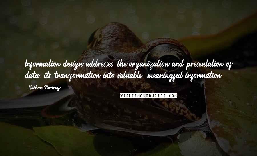 Nathan Shedroff Quotes: Information design addresses the organization and presentation of data: its transformation into valuable, meaningful information.