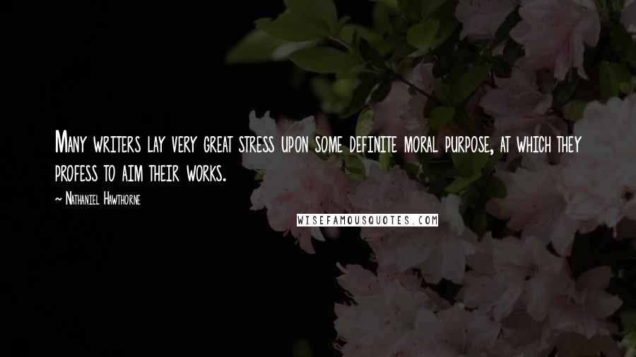 Nathaniel Hawthorne Quotes: Many writers lay very great stress upon some definite moral purpose, at which they profess to aim their works.