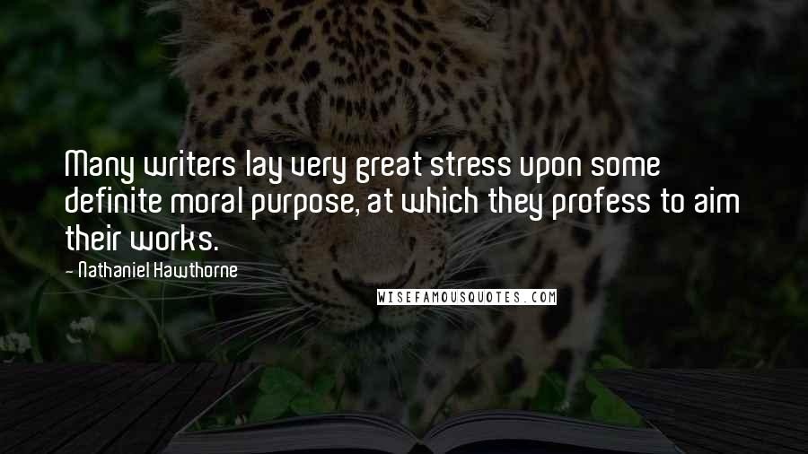 Nathaniel Hawthorne Quotes: Many writers lay very great stress upon some definite moral purpose, at which they profess to aim their works.