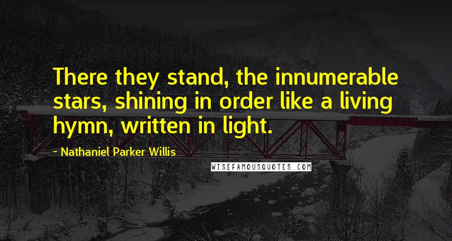 Nathaniel Parker Willis Quotes: There they stand, the innumerable stars, shining in order like a living hymn, written in light.