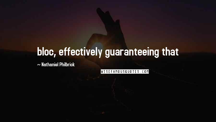 Nathaniel Philbrick Quotes: bloc, effectively guaranteeing that