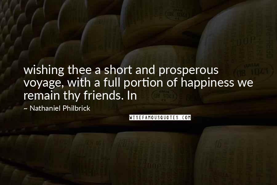 Nathaniel Philbrick Quotes: wishing thee a short and prosperous voyage, with a full portion of happiness we remain thy friends. In