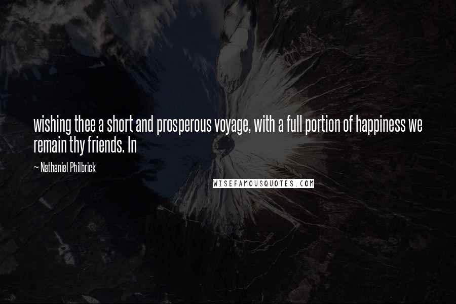 Nathaniel Philbrick Quotes: wishing thee a short and prosperous voyage, with a full portion of happiness we remain thy friends. In