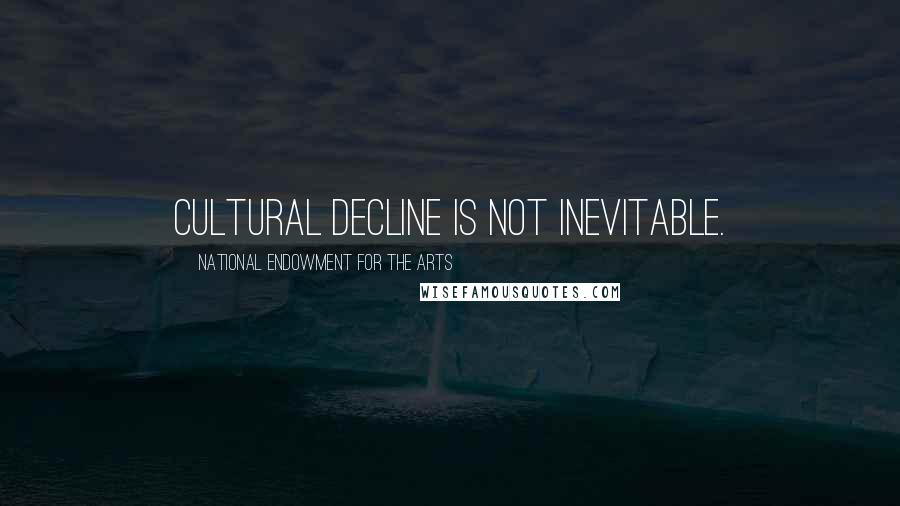 National Endowment For The Arts Quotes: Cultural decline is not inevitable.