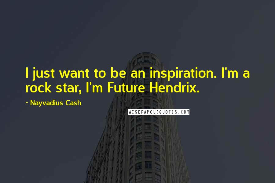 Nayvadius Cash Quotes: I just want to be an inspiration. I'm a rock star, I'm Future Hendrix.