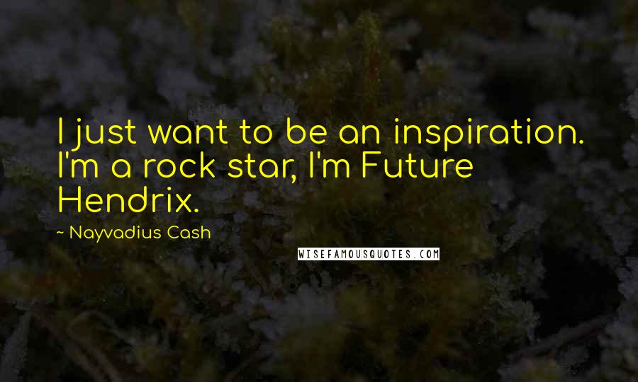 Nayvadius Cash Quotes: I just want to be an inspiration. I'm a rock star, I'm Future Hendrix.