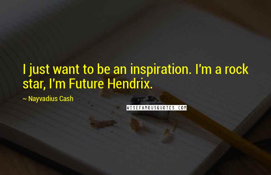 Nayvadius Cash Quotes: I just want to be an inspiration. I'm a rock star, I'm Future Hendrix.