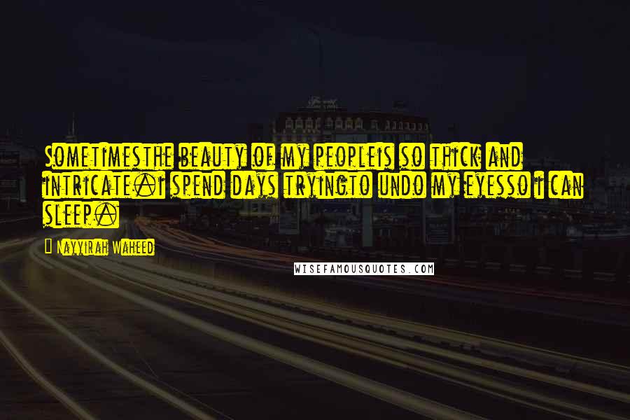 Nayyirah Waheed Quotes: Sometimesthe beauty of my peopleis so thick and intricate.i spend days tryingto undo my eyesso i can sleep.