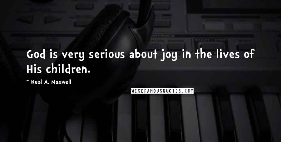 Neal A. Maxwell Quotes: God is very serious about joy in the lives of His children.