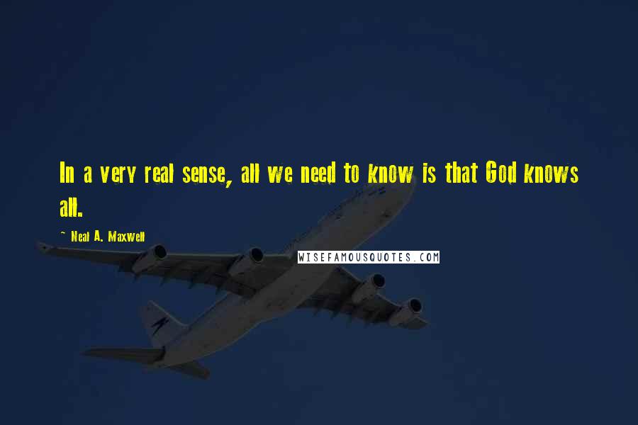 Neal A. Maxwell Quotes: In a very real sense, all we need to know is that God knows all.