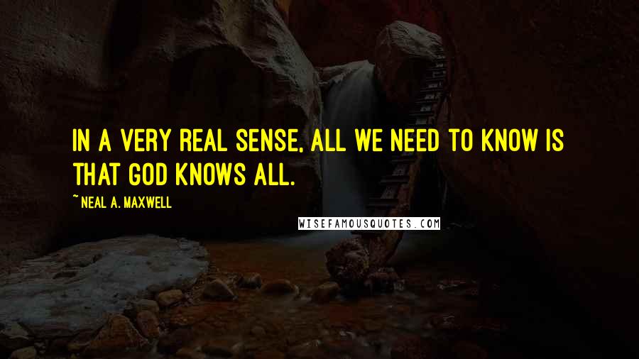 Neal A. Maxwell Quotes: In a very real sense, all we need to know is that God knows all.