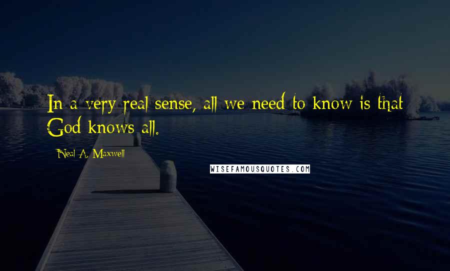 Neal A. Maxwell Quotes: In a very real sense, all we need to know is that God knows all.