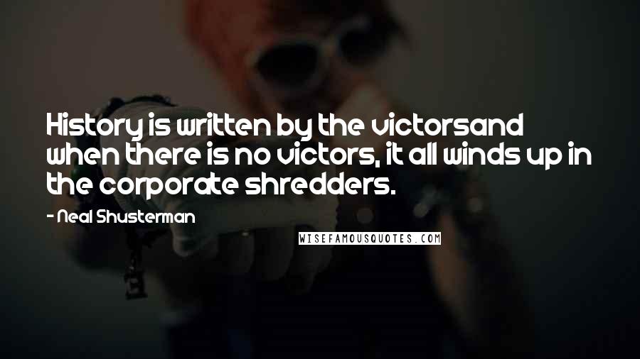 Neal Shusterman Quotes: History is written by the victorsand when there is no victors, it all winds up in the corporate shredders.