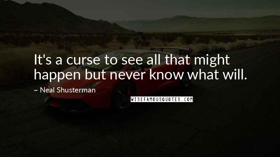 Neal Shusterman Quotes: It's a curse to see all that might happen but never know what will.