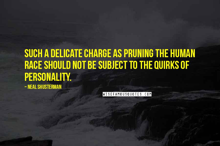 Neal Shusterman Quotes: Such a delicate charge as pruning the human race should not be subject to the quirks of personality.