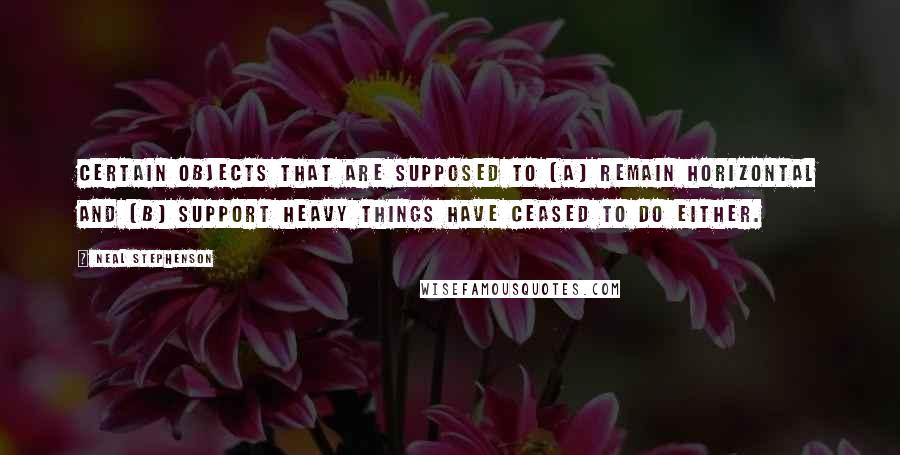 Neal Stephenson Quotes: Certain objects that are supposed to (a) remain horizontal and (b) support heavy things have ceased to do either.