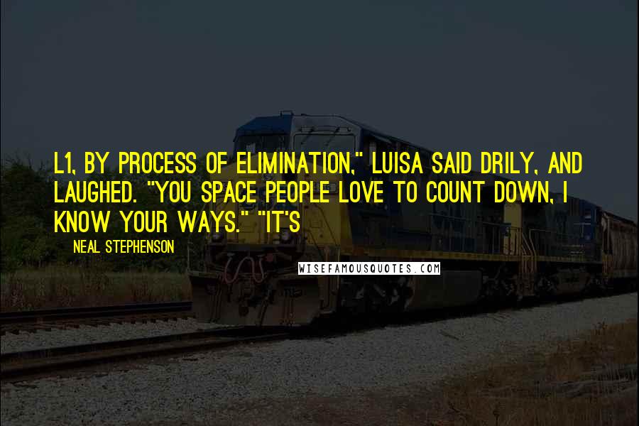 Neal Stephenson Quotes: L1, by process of elimination," Luisa said drily, and laughed. "You space people love to count down, I know your ways." "It's