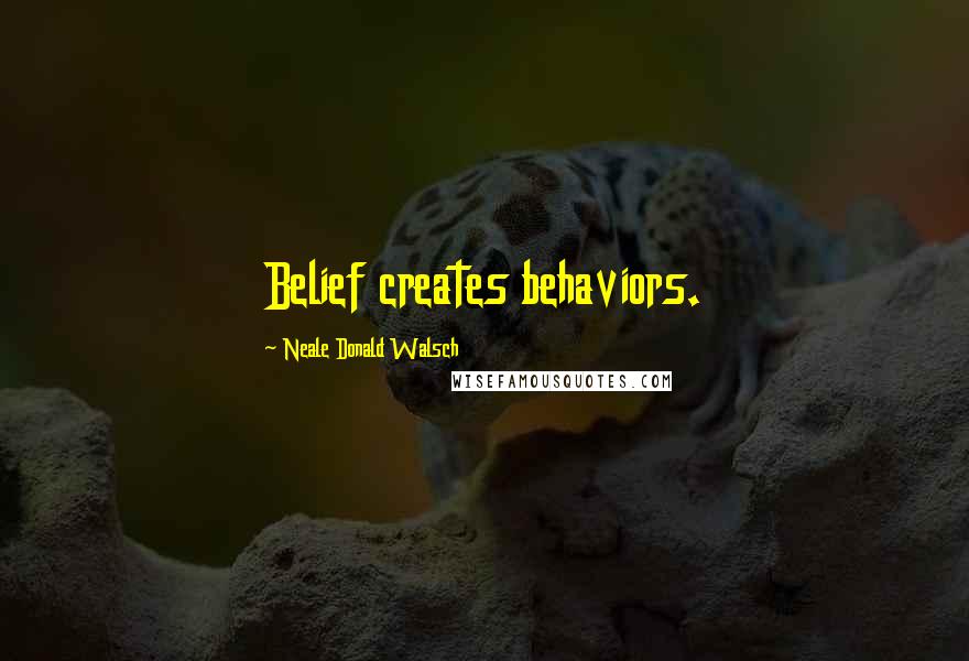 Neale Donald Walsch Quotes: Belief creates behaviors.