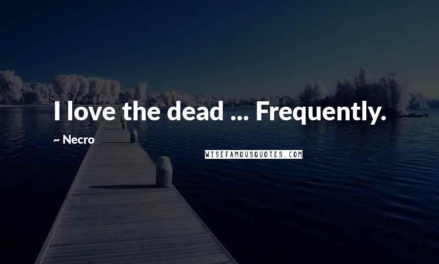 Necro Quotes: I love the dead ... Frequently.