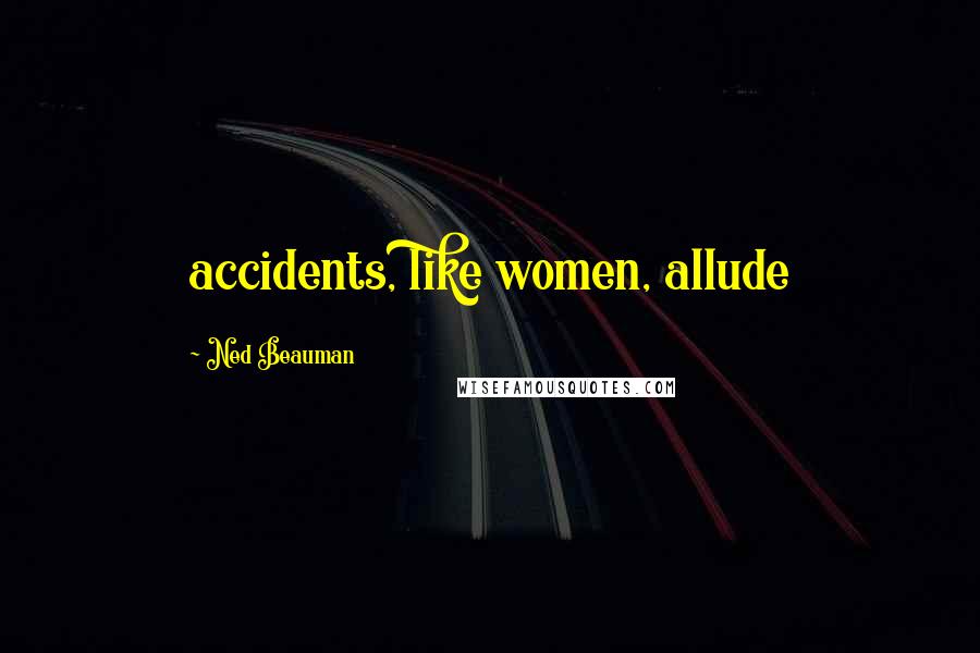 Ned Beauman Quotes: accidents, like women, allude