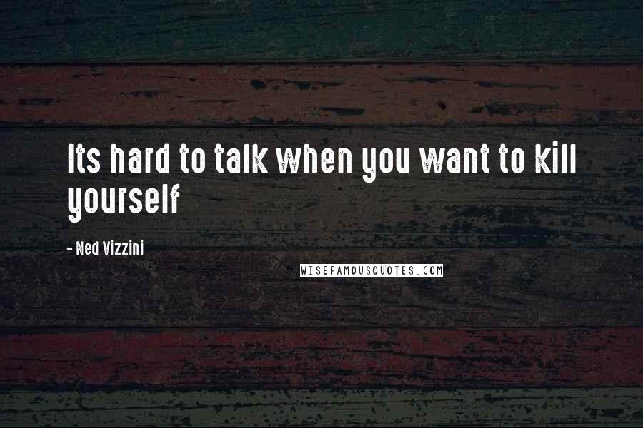 Ned Vizzini Quotes: Its hard to talk when you want to kill yourself