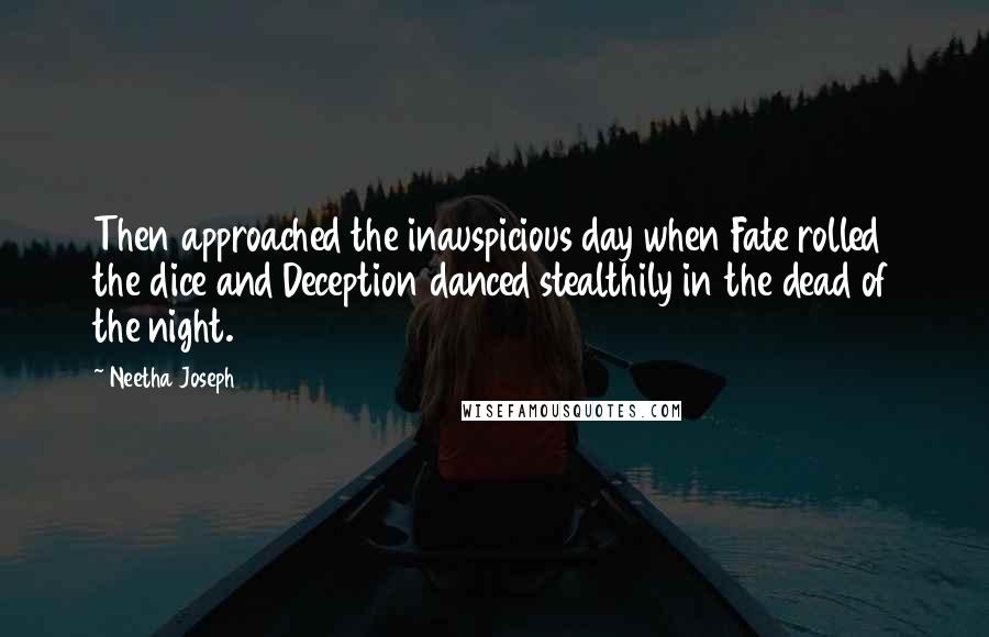 Neetha Joseph Quotes: Then approached the inauspicious day when Fate rolled the dice and Deception danced stealthily in the dead of the night.