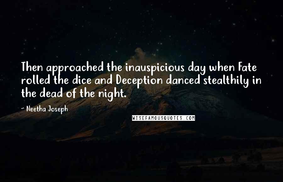 Neetha Joseph Quotes: Then approached the inauspicious day when Fate rolled the dice and Deception danced stealthily in the dead of the night.