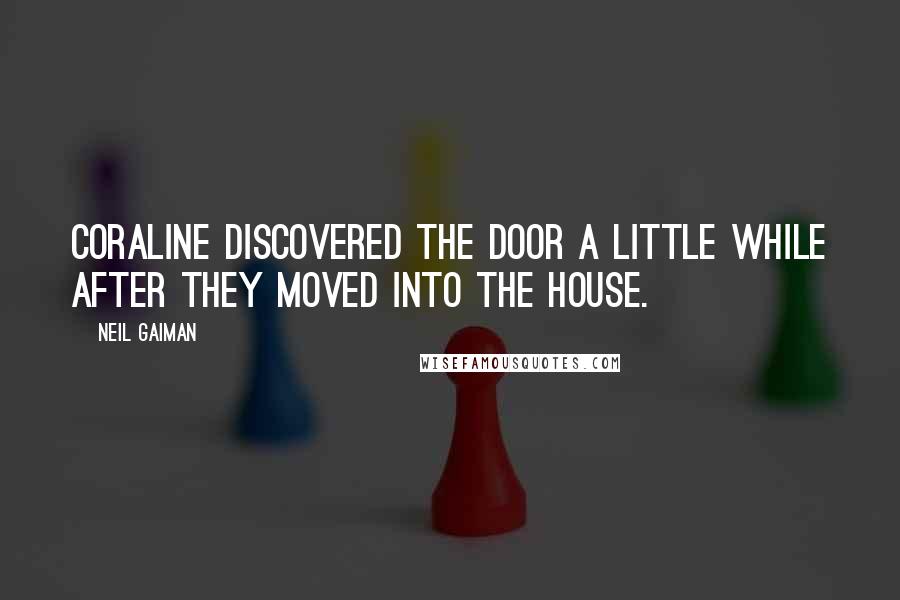 Neil Gaiman Quotes: CORALINE DISCOVERED THE DOOR a little while after they moved into the house.