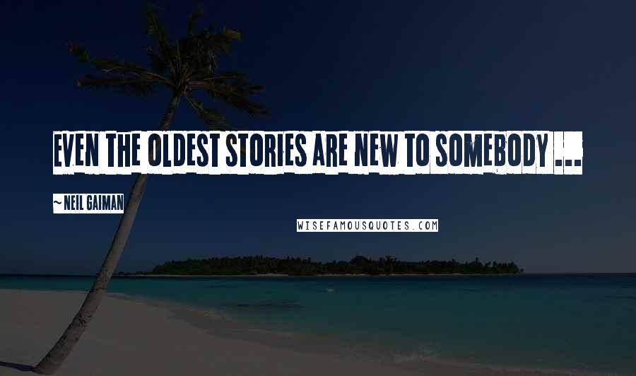 Neil Gaiman Quotes: Even the oldest stories are new to somebody ...