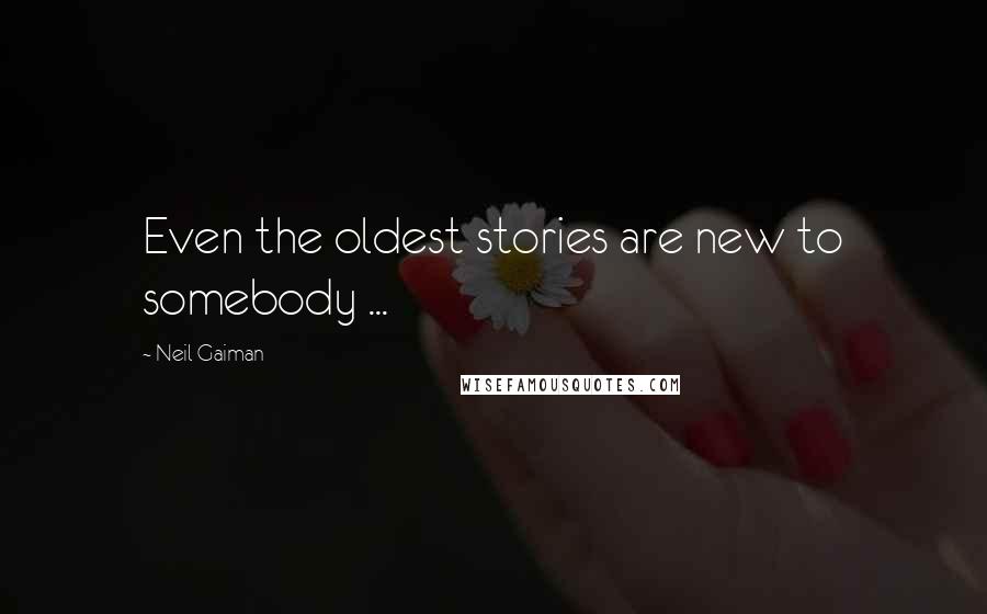 Neil Gaiman Quotes: Even the oldest stories are new to somebody ...