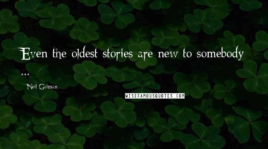 Neil Gaiman Quotes: Even the oldest stories are new to somebody ...