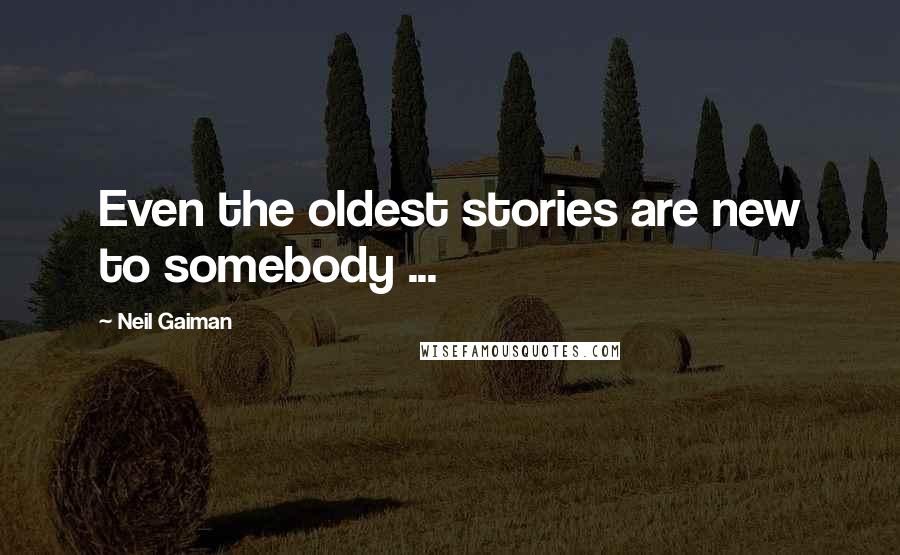 Neil Gaiman Quotes: Even the oldest stories are new to somebody ...