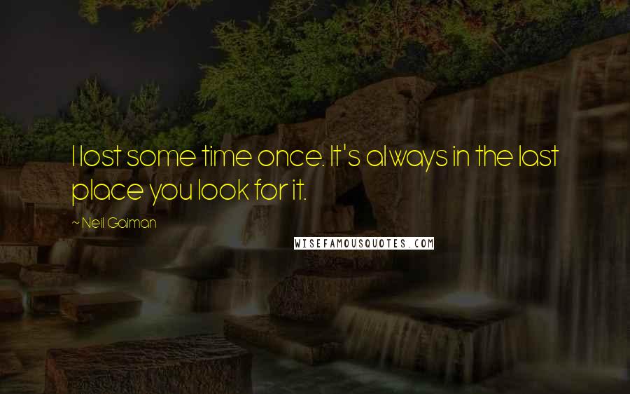 Neil Gaiman Quotes: I lost some time once. It's always in the last place you look for it.