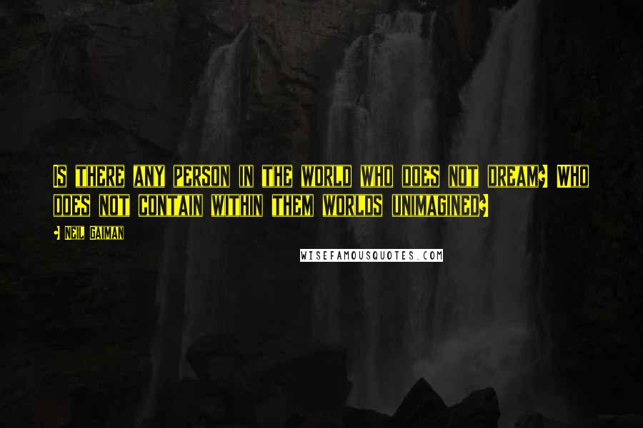 Neil Gaiman Quotes: Is there any person in the world who does not dream? Who does not contain within them worlds unimagined?