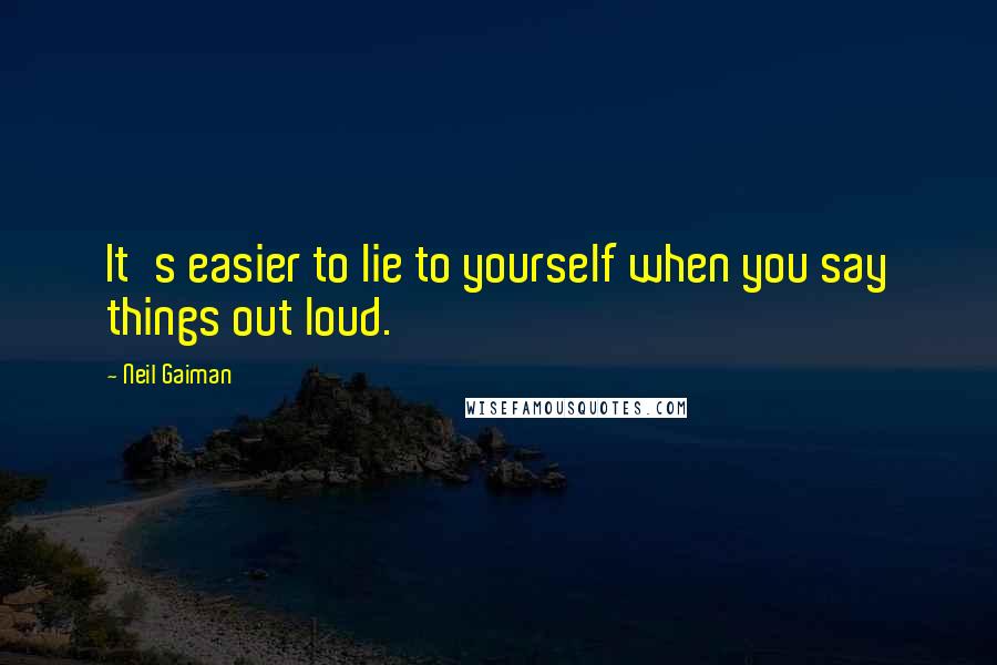 Neil Gaiman Quotes: It's easier to lie to yourself when you say things out loud.