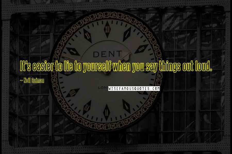 Neil Gaiman Quotes: It's easier to lie to yourself when you say things out loud.
