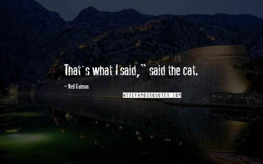 Neil Gaiman Quotes: That's what I said," said the cat.