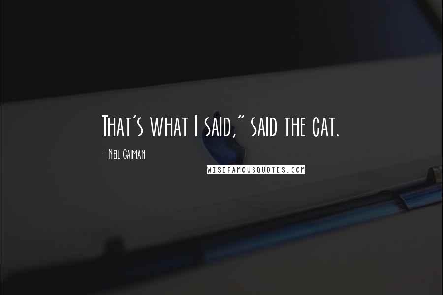 Neil Gaiman Quotes: That's what I said," said the cat.