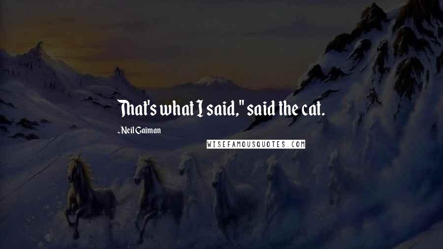 Neil Gaiman Quotes: That's what I said," said the cat.