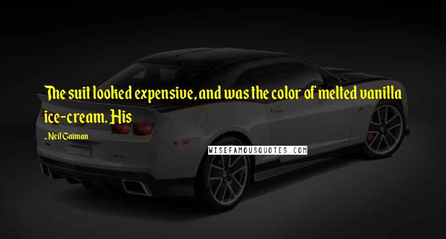 Neil Gaiman Quotes: The suit looked expensive, and was the color of melted vanilla ice-cream. His