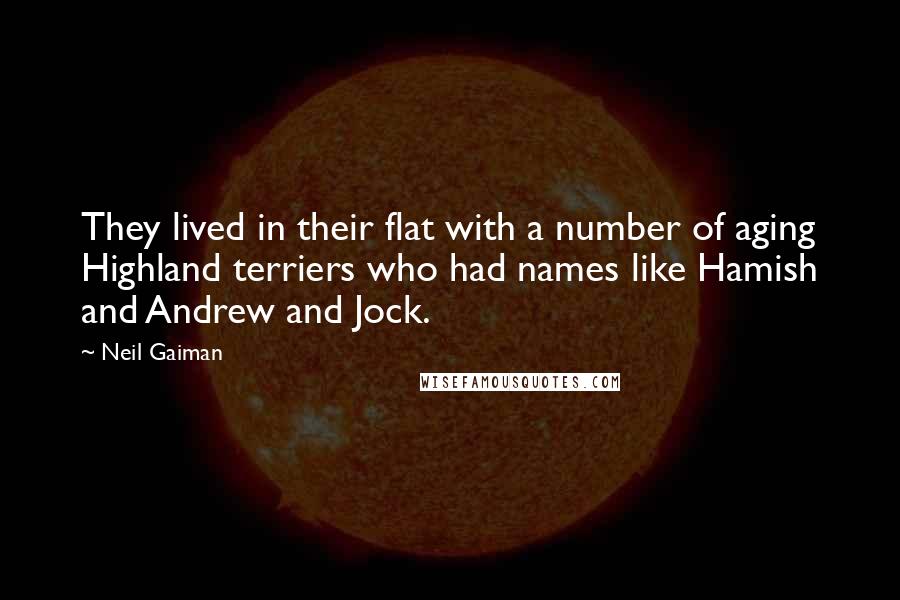 Neil Gaiman Quotes: They lived in their flat with a number of aging Highland terriers who had names like Hamish and Andrew and Jock.