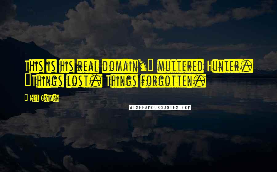 Neil Gaiman Quotes: This is his real domain," muttered Hunter. "Things lost. Things forgotten.