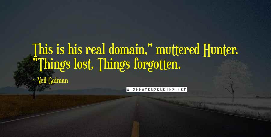 Neil Gaiman Quotes: This is his real domain," muttered Hunter. "Things lost. Things forgotten.