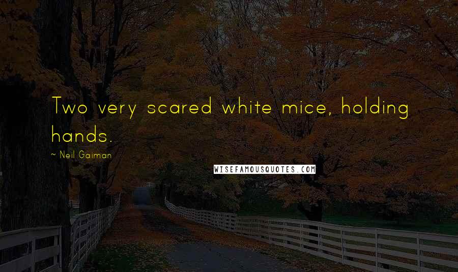 Neil Gaiman Quotes: Two very scared white mice, holding hands.