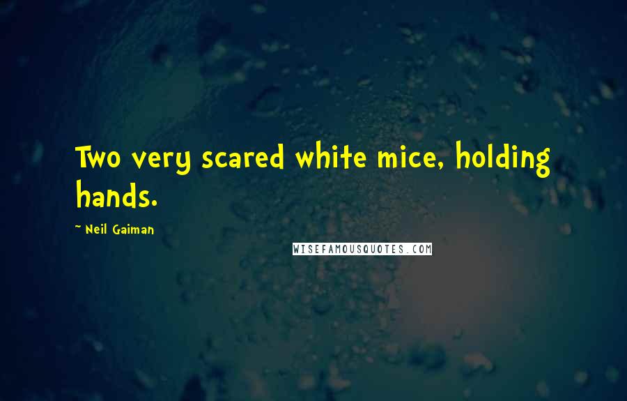 Neil Gaiman Quotes: Two very scared white mice, holding hands.