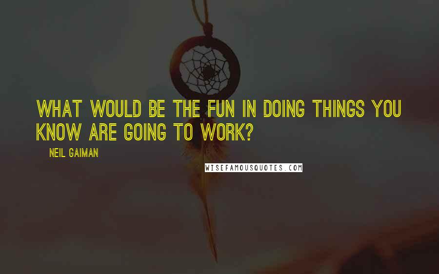 Neil Gaiman Quotes: What would be the fun in doing things you know are going to work?