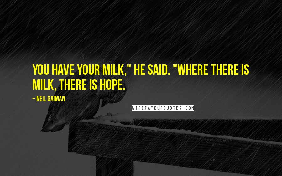 Neil Gaiman Quotes: You have your milk," he said. "Where there is milk, there is hope.