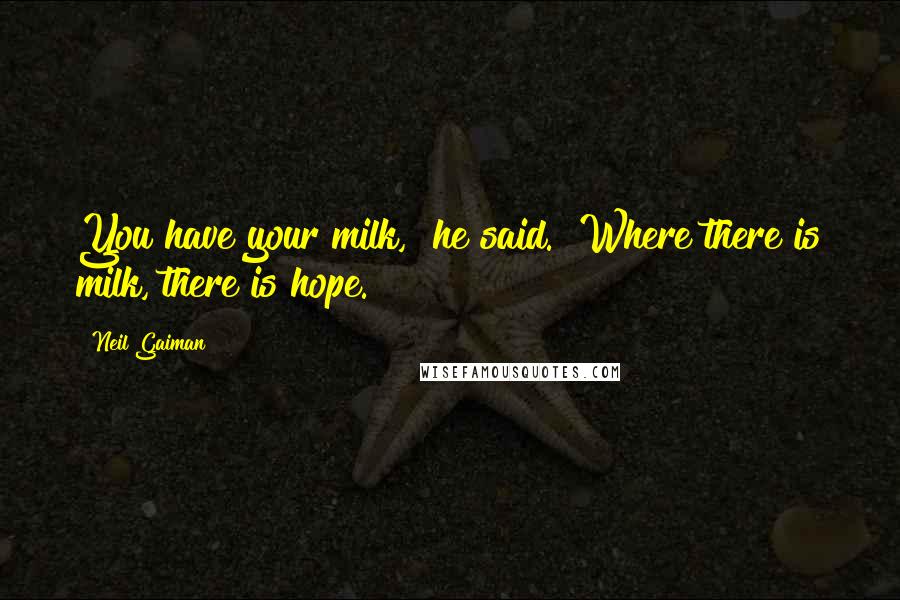 Neil Gaiman Quotes: You have your milk," he said. "Where there is milk, there is hope.